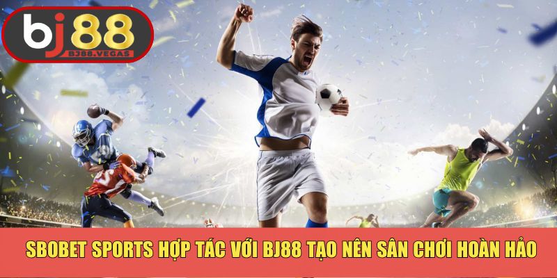 Sbobet Sports hợp tác với BJ88 tạo nên sân chơi hoàn hảo
