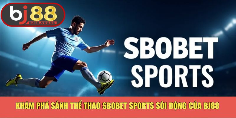 Khám Phá Sảnh Thể Thao Sbobet Sports Sôi Động Của Bj88