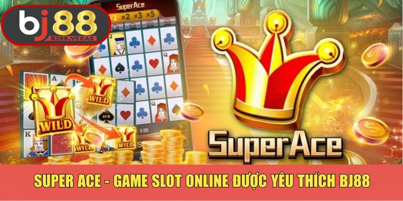 Super ACE - game slot online được yêu thích BJ88