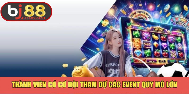 Thành viên có cơ hội tham dự các event quy mô lớn